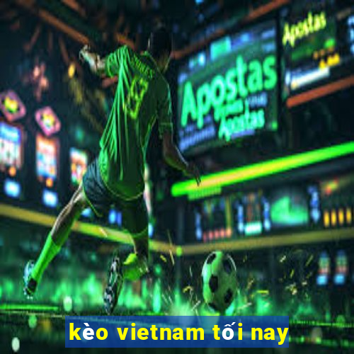 kèo vietnam tối nay