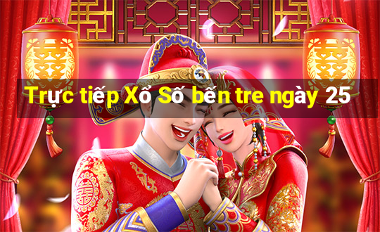 Trực tiếp Xổ Số bến tre ngày 25