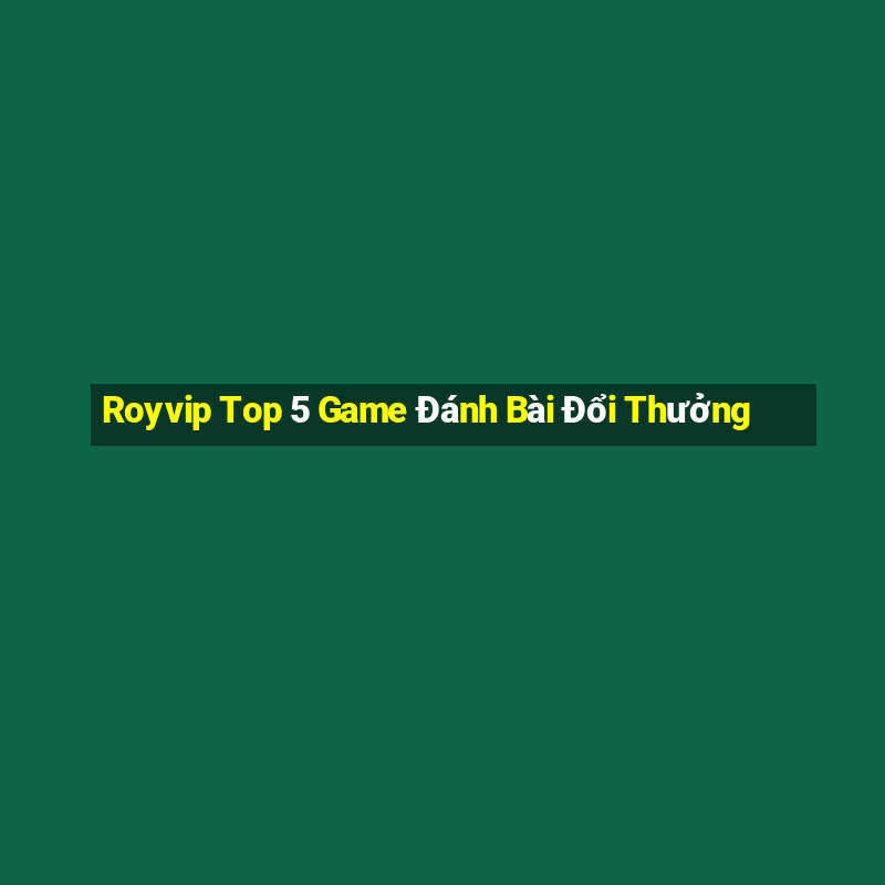 Royvip Top 5 Game Đánh Bài Đổi Thưởng