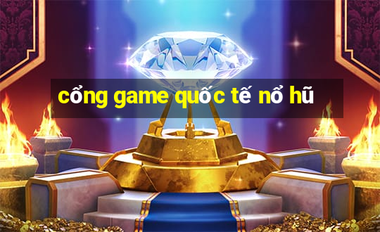 cổng game quốc tế nổ hũ