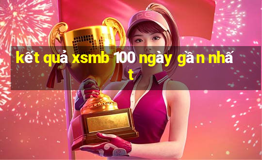 kết quả xsmb 100 ngày gần nhất