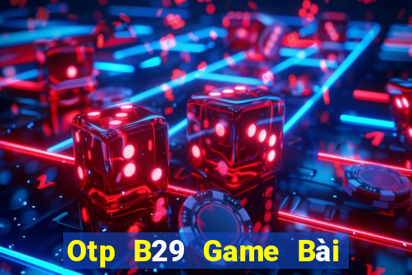 Otp B29 Game Bài Quốc Tế