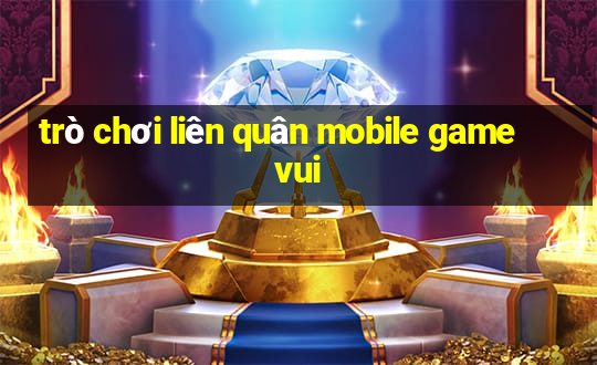 trò chơi liên quân mobile game vui