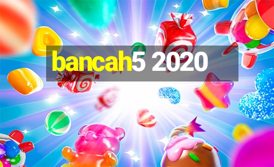 bancah5 2020