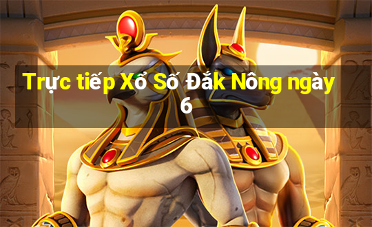 Trực tiếp Xổ Số Đắk Nông ngày 6