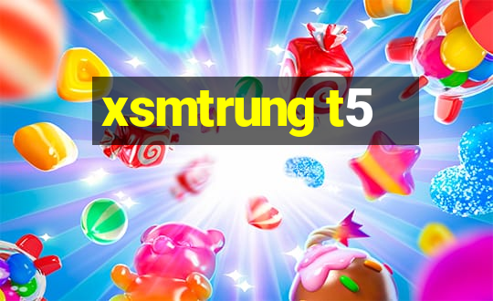 xsmtrung t5