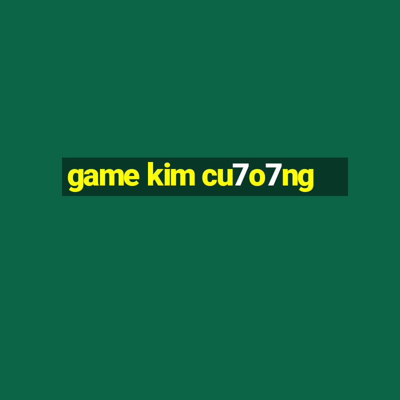 game kim cu7o7ng