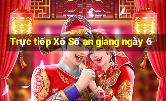 Trực tiếp Xổ Số an giang ngày 6