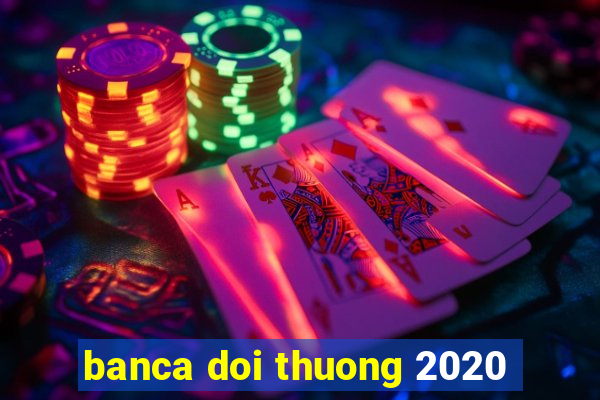 banca doi thuong 2020