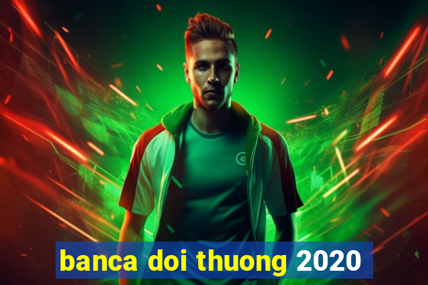 banca doi thuong 2020