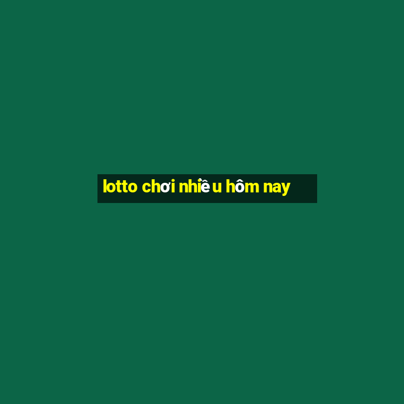 lotto chơi nhiều hôm nay