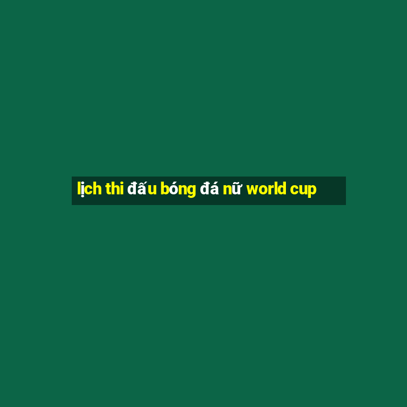 lịch thi đấu bóng đá nữ world cup