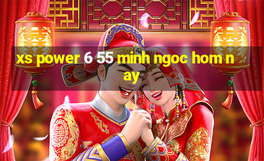 xs power 6 55 minh ngoc hom nay