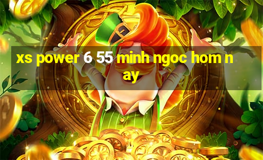 xs power 6 55 minh ngoc hom nay