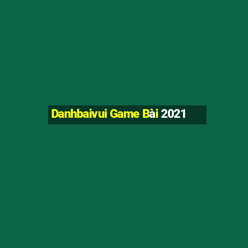 Danhbaivui Game Bài 2021