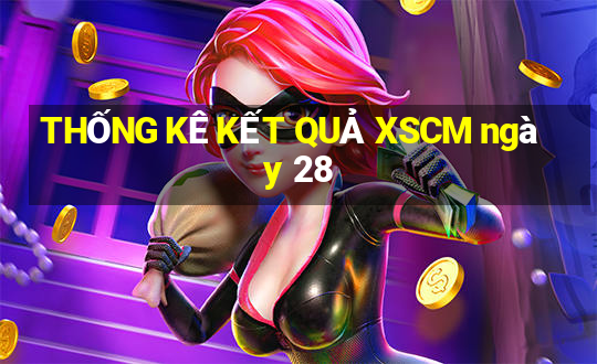 THỐNG KÊ KẾT QUẢ XSCM ngày 28