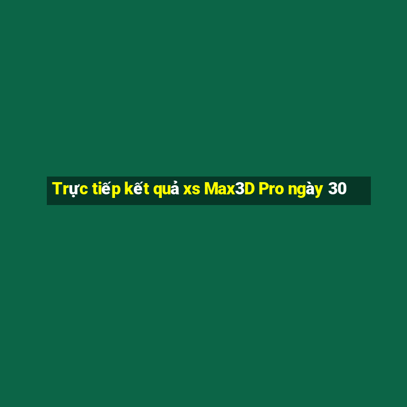 Trực tiếp kết quả xs Max3D Pro ngày 30