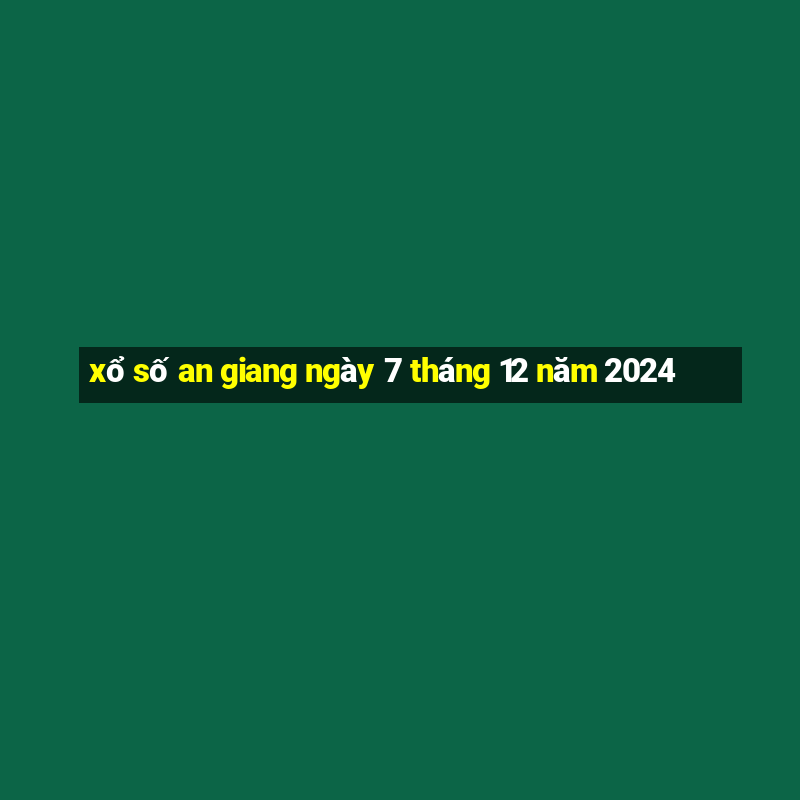 xổ số an giang ngày 7 tháng 12 năm 2024