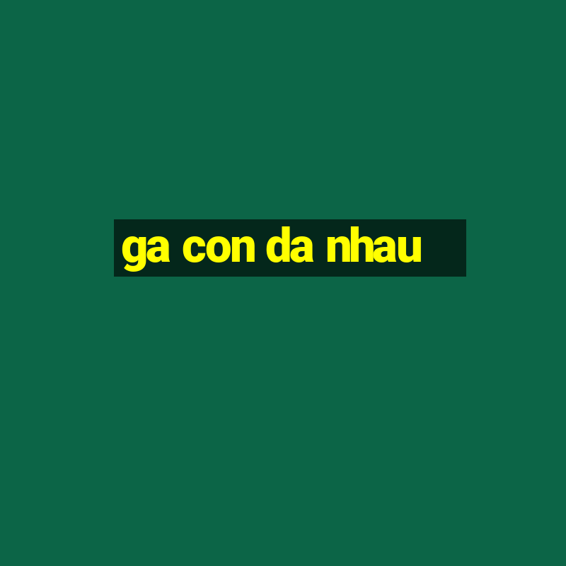 ga con da nhau