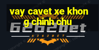 vay cavet xe khong chinh chu