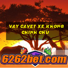 vay cavet xe khong chinh chu