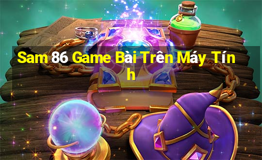 Sam 86 Game Bài Trên Máy Tính