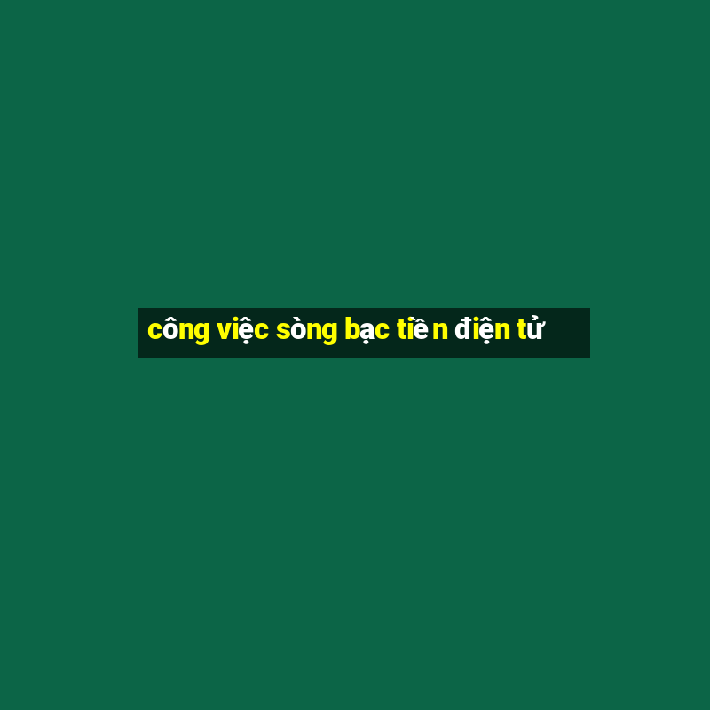 công việc sòng bạc tiền điện tử