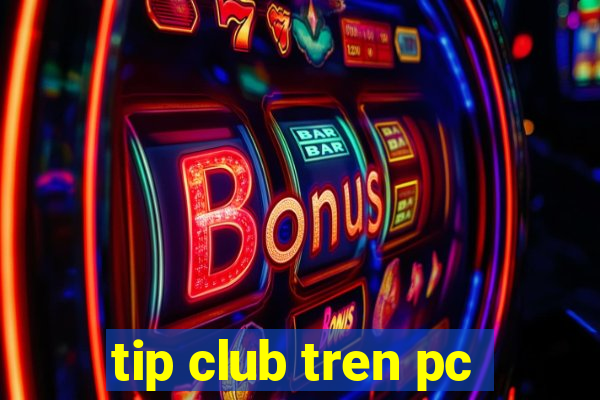 tip club tren pc