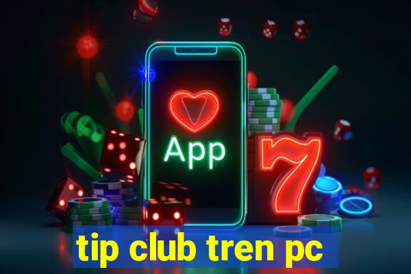 tip club tren pc