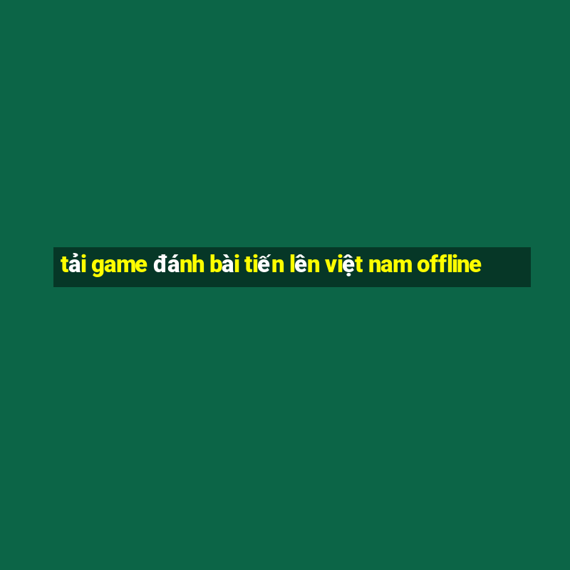 tải game đánh bài tiến lên việt nam offline