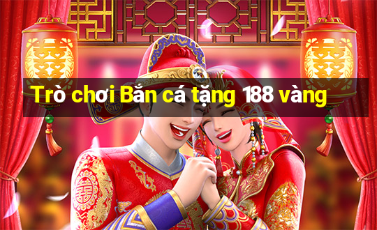 Trò chơi Bắn cá tặng 188 vàng