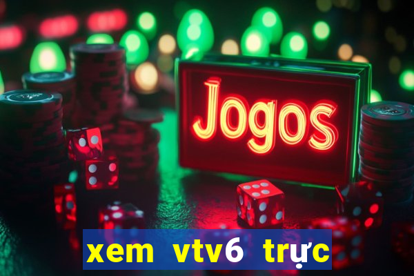 xem vtv6 trực tiếp bóng