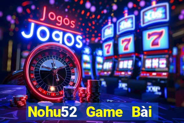 Nohu52 Game Bài Uy Tín