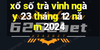 xổ số trà vinh ngày 23 tháng 12 năm 2024