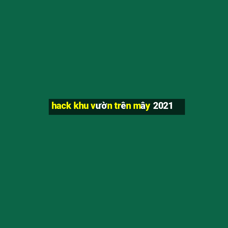 hack khu vườn trên mây 2021