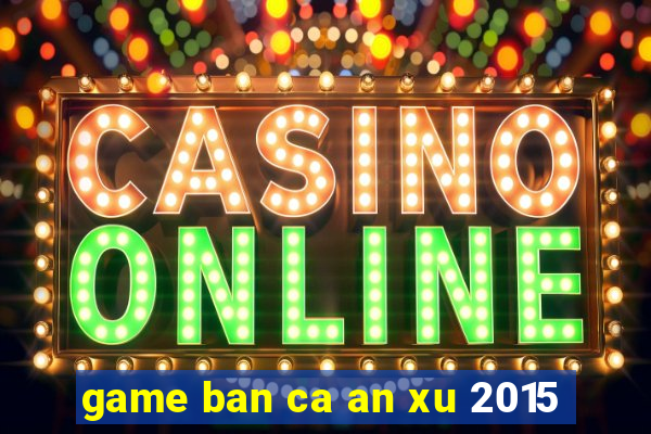 game ban ca an xu 2015