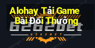 Alohay Tải Game Bài Đổi Thưởng