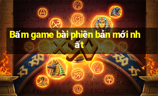 Bấm game bài phiên bản mới nhất