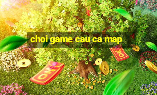 choi game cau ca map