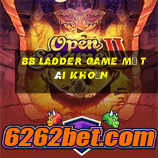 bb Ladder Game Mở tài khoản