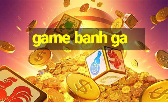 game banh ga