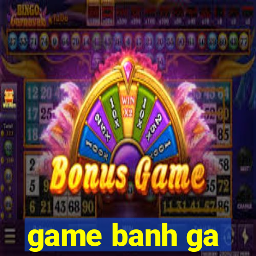 game banh ga