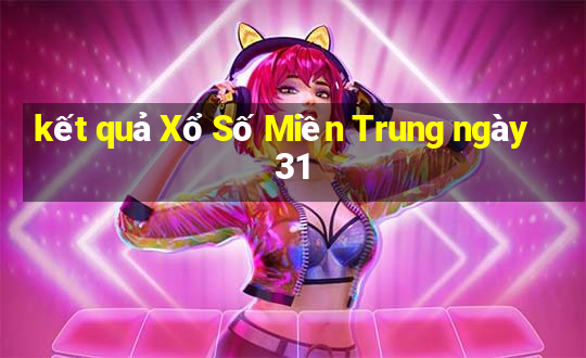 kết quả Xổ Số Miền Trung ngày 31