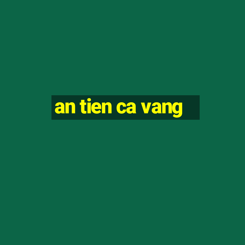 an tien ca vang