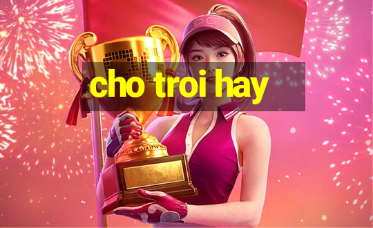 cho troi hay