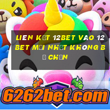 Liên kết 12bet vào 12bet mới nhất không bị chặn