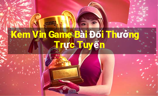 Kem Vin Game Bài Đổi Thưởng Trực Tuyến