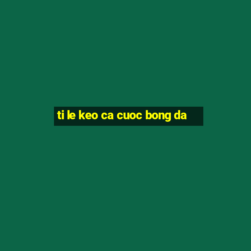 ti le keo ca cuoc bong da