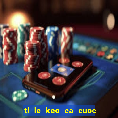 ti le keo ca cuoc bong da