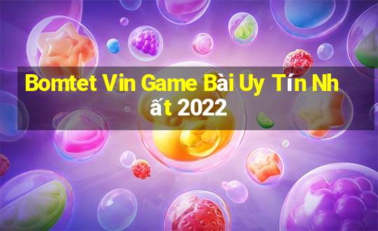 Bomtet Vin Game Bài Uy Tín Nhất 2022